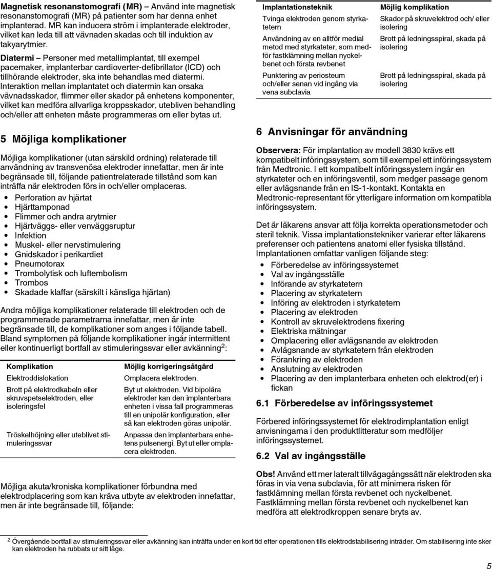 Diatermi Personer med metallimplantat, till exempel pacemaker, implanterbar cardioverter-defibrillator (ICD) och tillhörande elektroder, ska inte behandlas med diatermi.