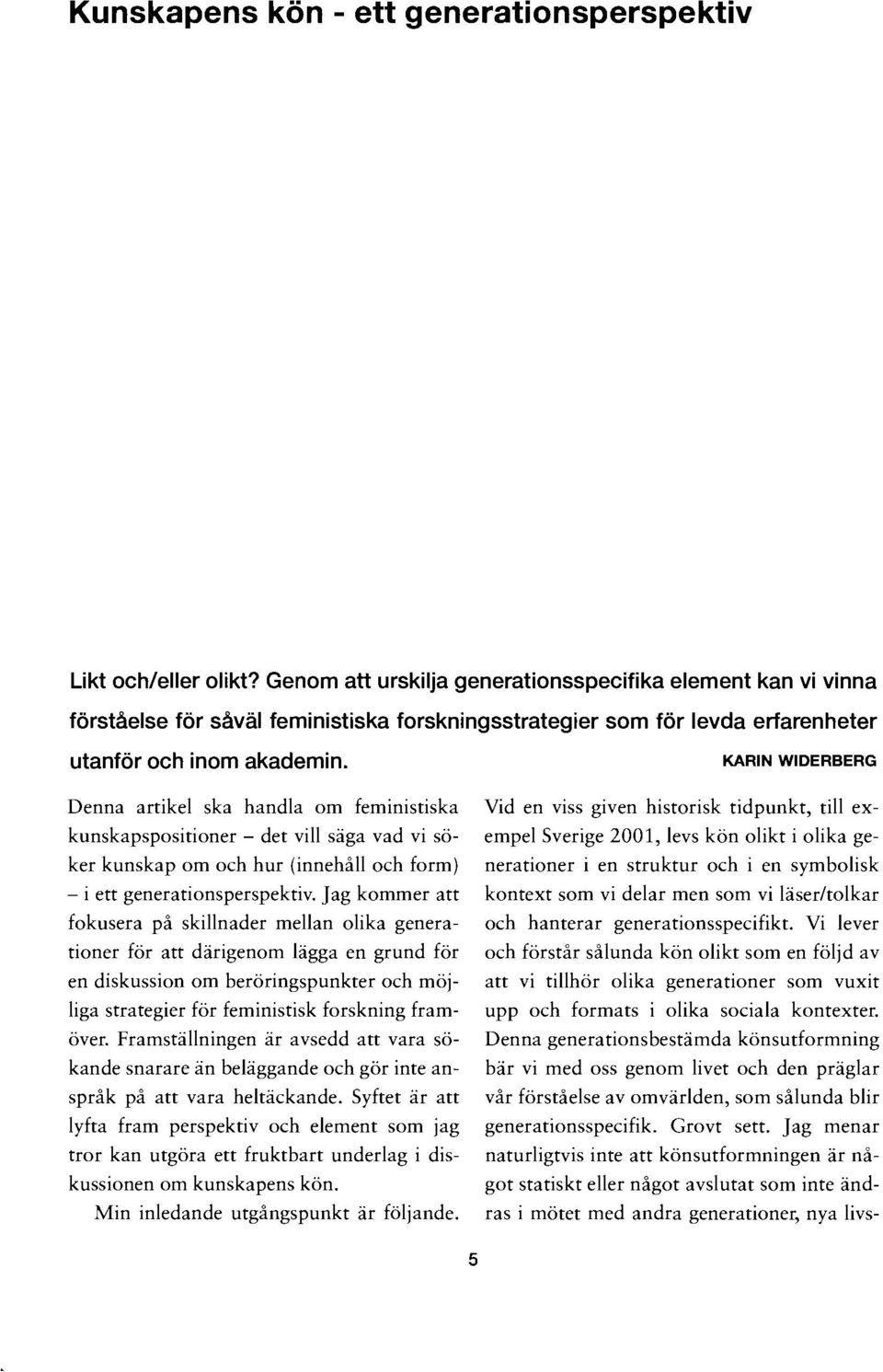 Derma artikel ska handla om feministiska kunskapspositioner - det vill saga vad vi saker kunskap om och hur (innehall och form) - i ett generationsperspektiv.