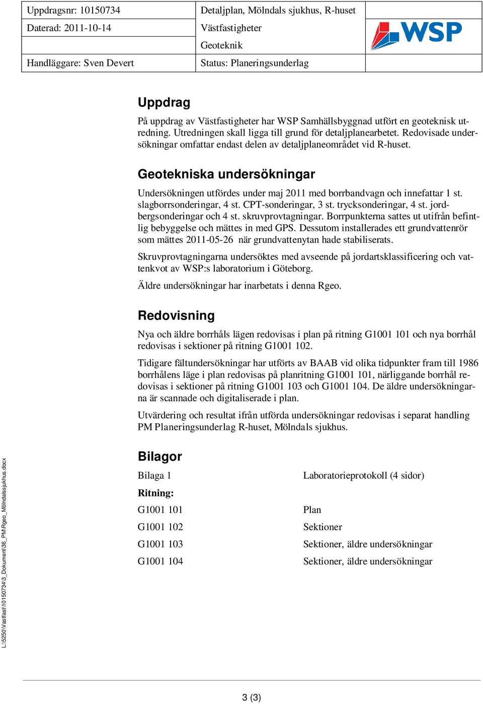 Geotekniska undersökningar Undersökningen utfördes under maj 2011 med borrbandvagn och innefattar 1 st. slagborrsonderingar, 4 st. CPT-sonderingar, 3 st. trycksonderingar, 4 st.