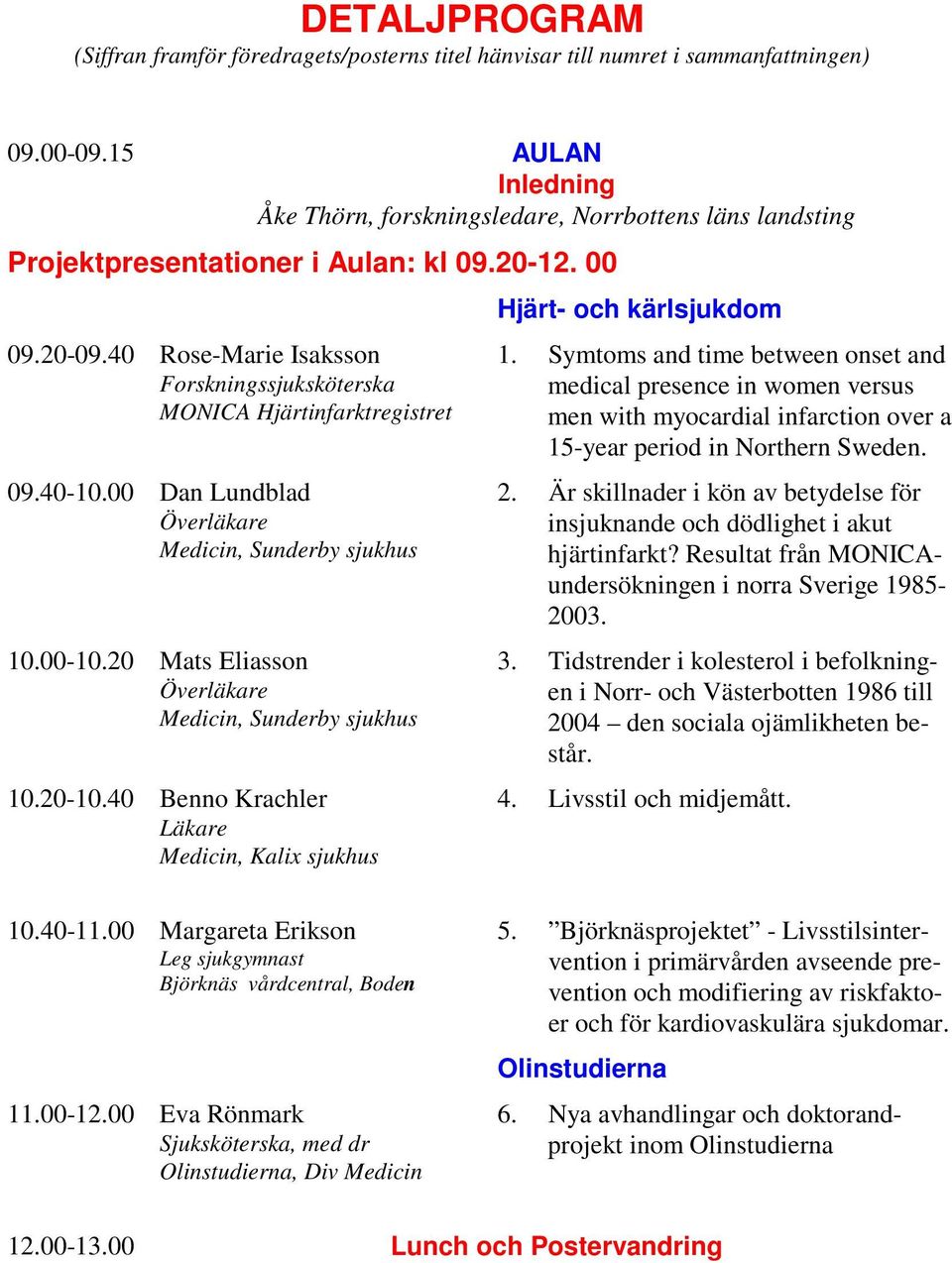 40 Rose-Marie Isaksson Forskningssjuksköterska MONICA Hjärtinfarktregistret 09.40-10.00 Dan Lundblad Överläkare Medicin, Sunderby sjukhus 10.00-10.