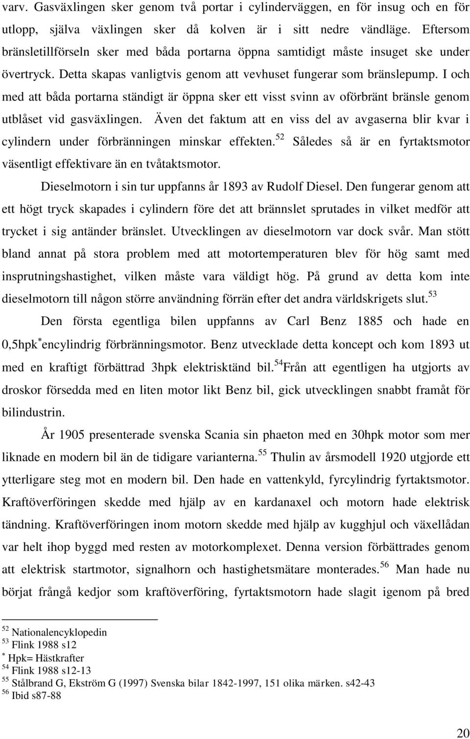 I och med att båda portarna ständigt är öppna sker ett visst svinn av oförbränt bränsle genom utblåset vid gasväxlingen.