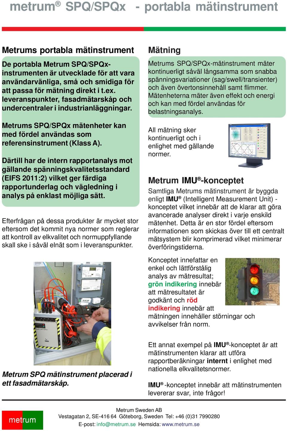 Därtill har de intern rapportanalys mot gällande spänningskvalitetsstandard (EIFS 2011:2) vilket ger färdiga rapportunderlag och vägledning i analys på enklast möjliga sätt.