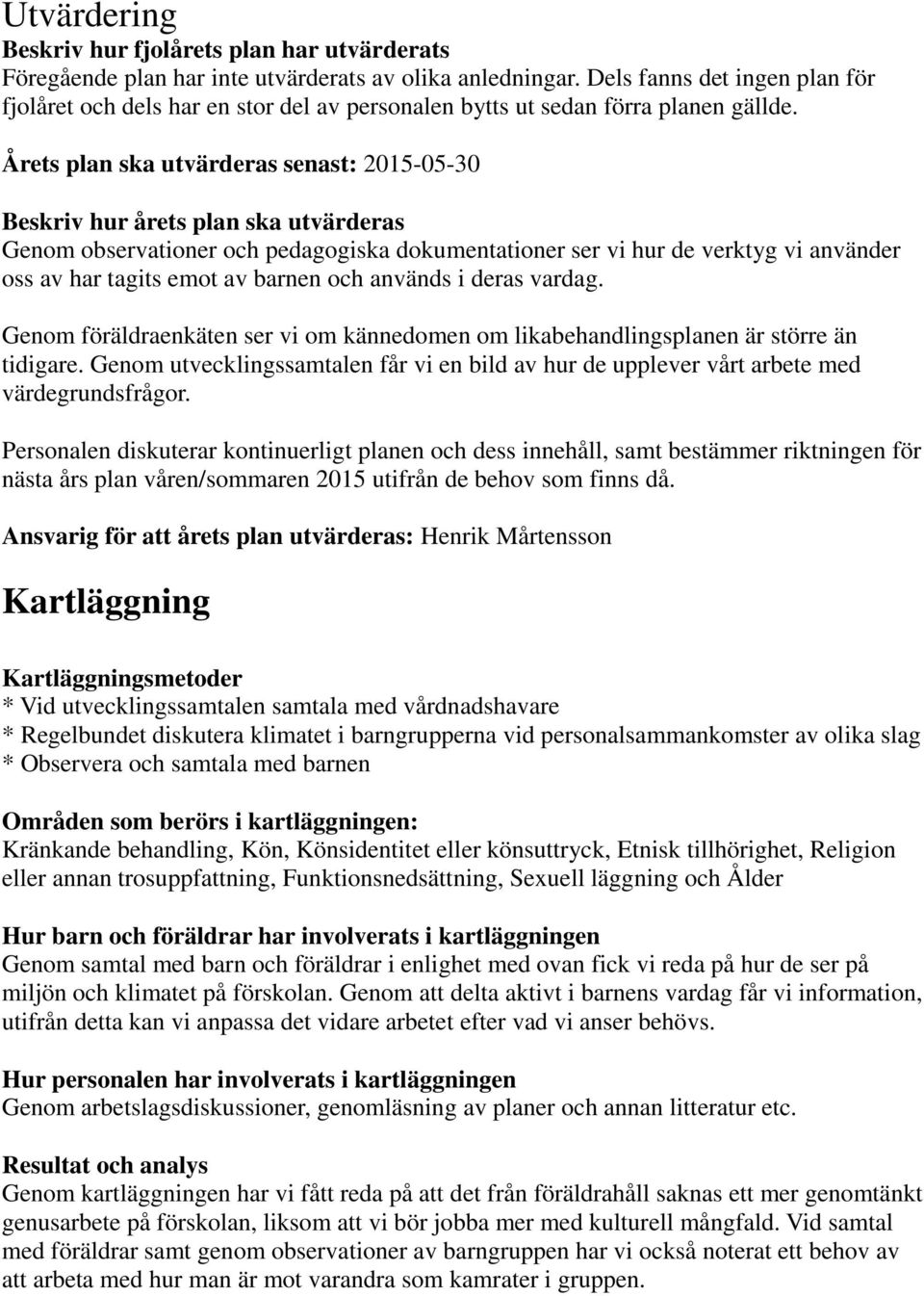 Årets plan ska utvärderas senast: 2015-05-30 Beskriv hur årets plan ska utvärderas Genom observationer och pedagogiska dokumentationer ser vi hur de verktyg vi använder oss av har tagits emot av