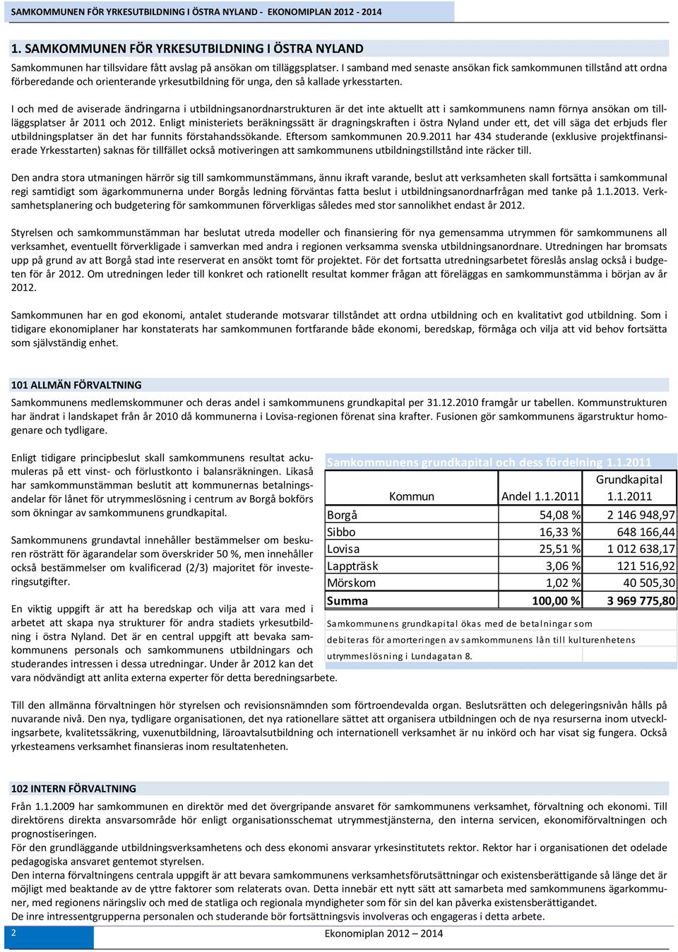 I och med de aviserade ändringarna i utbildningsanordnarstrukturen är det inte aktuellt att i samkommunens namn förnya ansökan om tillläggsplatser år 2011 och 2012.