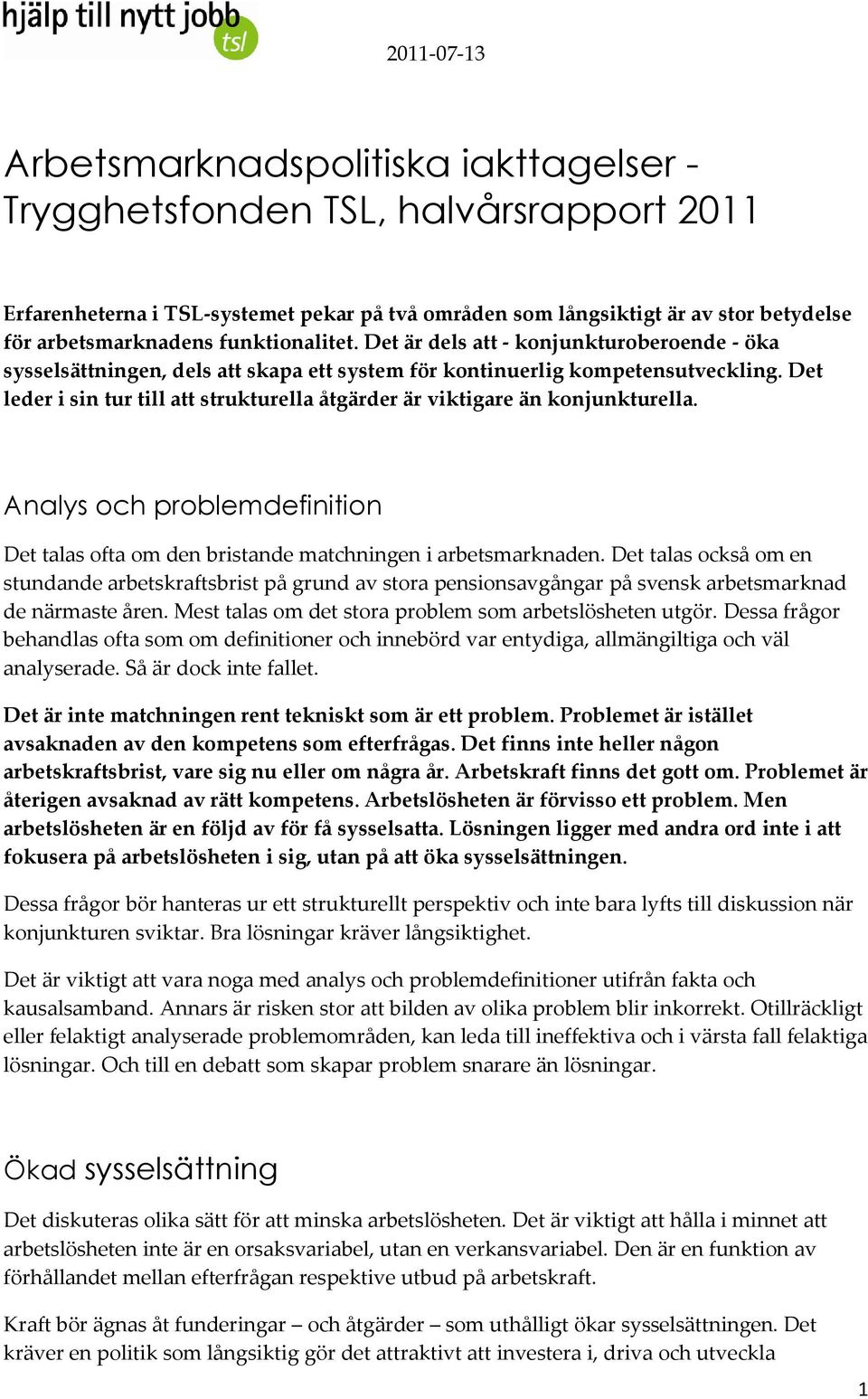 Det leder i sin tur till att strukturella åtgärder är viktigare än konjunkturella. Analys och problemdefinition Det talas ofta om den bristande matchningen i arbetsmarknaden.