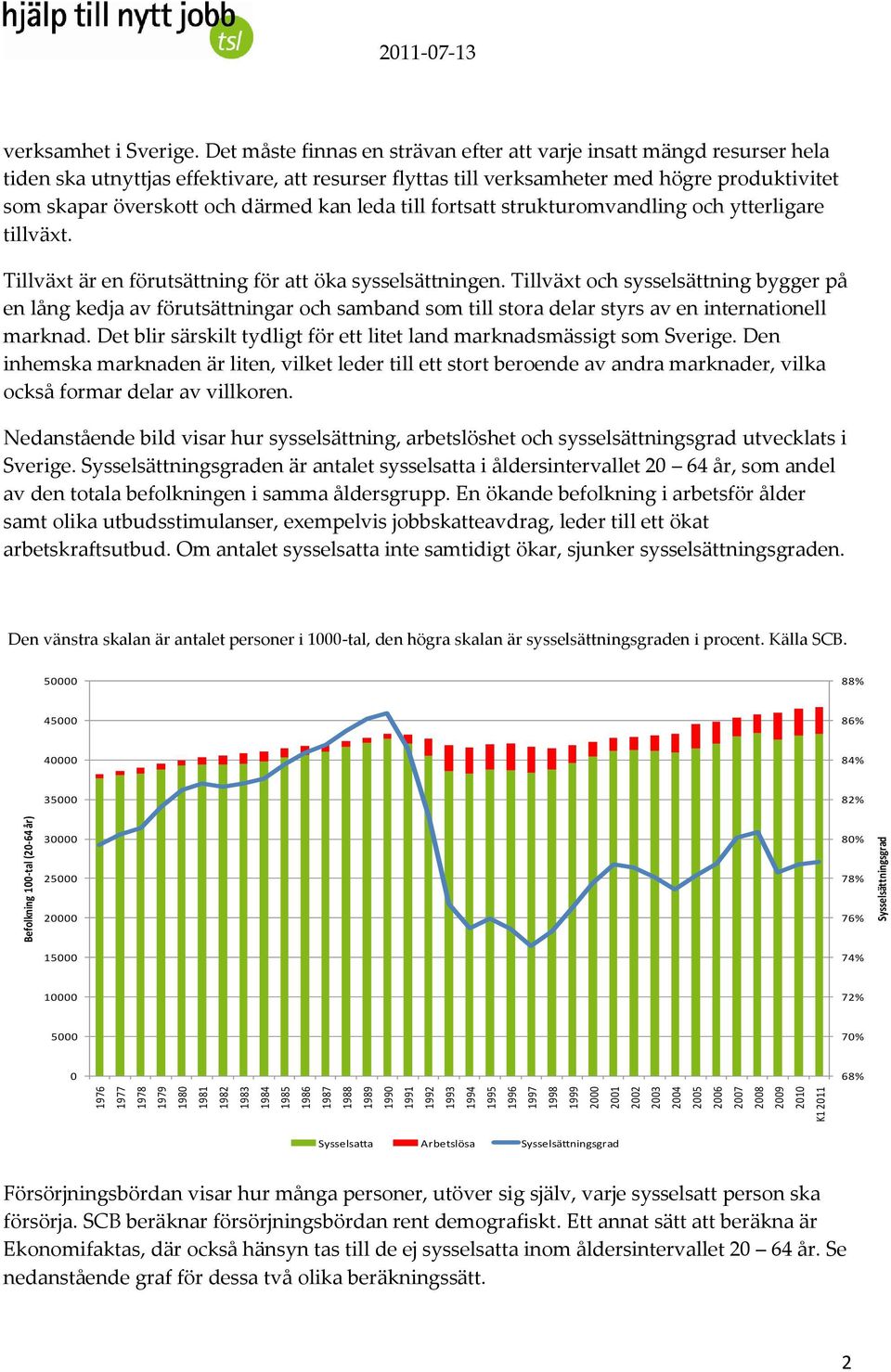 Det måste finnas en strävan efter att varje insatt mängd resurser hela tiden ska utnyttjas effektivare, att resurser flyttas till verksamheter med högre produktivitet som skapar överskott och därmed