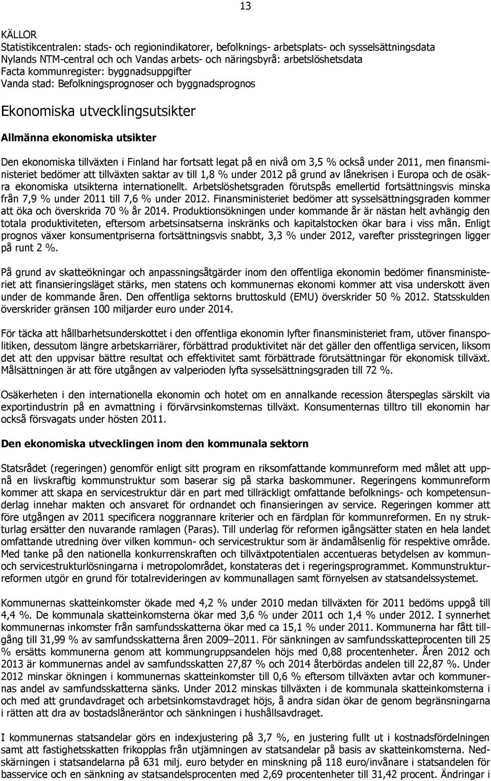 legat på en nivå om 3,5 % också under 11, men finansministeriet bedömer att tillväxten saktar av till 1,8 % under 12 på grund av lånekrisen i Europa och de osäkra ekonomiska utsikterna