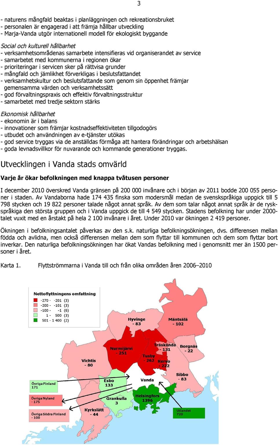 - mångfald och jämlikhet förverkligas i beslutsfattandet - verksamhetskultur och beslutsfattande som genom sin öppenhet främjar gemensamma värden och verksamhetssätt - god förvaltningspraxis och