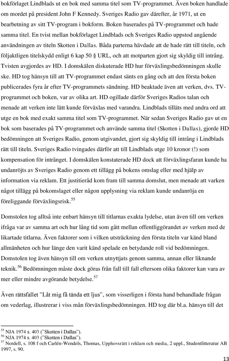 En tvist mellan bokförlaget Lindblads och Sveriges Radio uppstod angående användningen av titeln Skotten i Dallas.