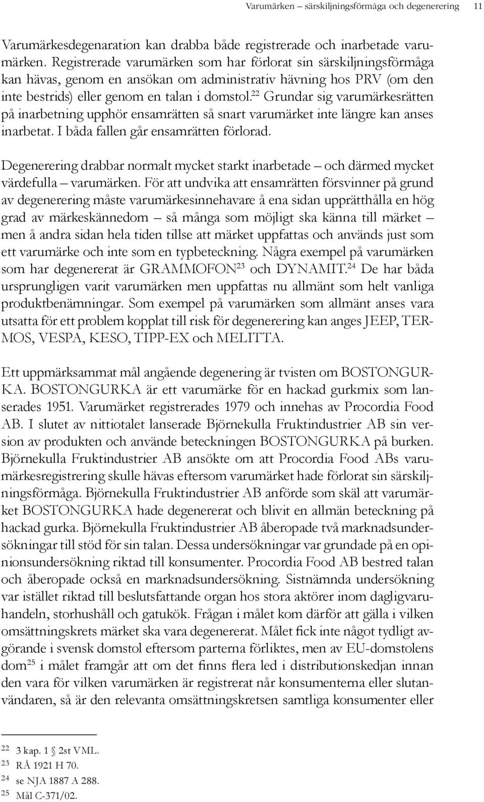 22 Grundar sig varumärkesrätten på inarbetning upphör ensamrätten så snart varumärket inte längre kan anses inarbetat. I båda fallen går ensamrätten förlorad.