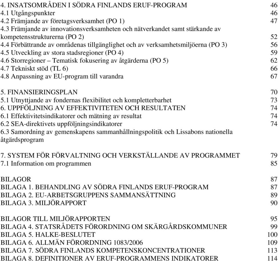 5 Utveckling av stora stadsregioner (PO 4) 59 4.6 Storregioner Tematisk fokusering av åtgärderna (PO 5) 62 4.7 Tekniskt stöd (TL 6) 66 4.8 Anpassning av EU-program till varandra 67 5.