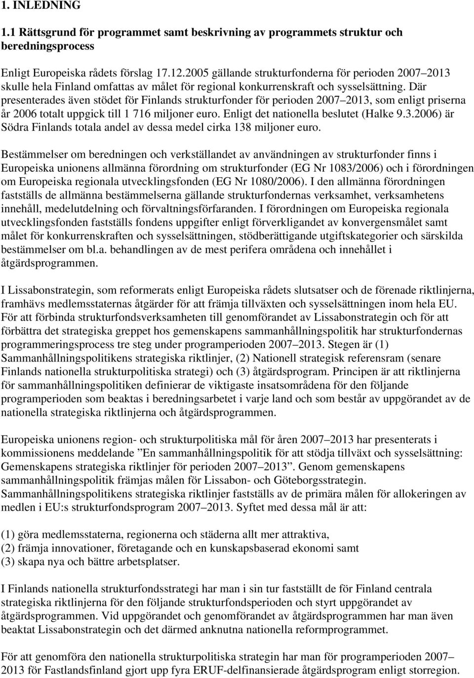 Där presenterades även stödet för Finlands strukturfonder för perioden 2007 2013, som enligt priserna år 2006 totalt uppgick till 1 716 miljoner euro. Enligt det nationella beslutet (Halke 9.3.2006) är Södra Finlands totala andel av dessa medel cirka 138 miljoner euro.