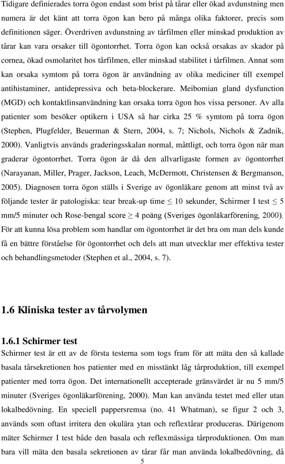 Torra ögon kan också orsakas av skador på cornea, ökad osmolaritet hos tårfilmen, eller minskad stabilitet i tårfilmen.