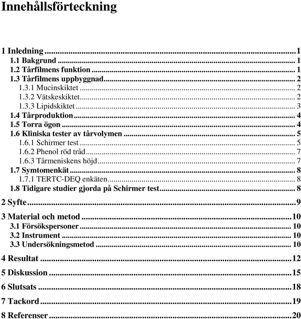 6.3 Tårmeniskens höjd... 7 1.7 Symtomenkät... 8 1.7.1 TERTC-DEQ enkäten... 8 1.8 Tidigare studier gjorda på Schirmer test... 8 2 Syfte... 9 3 Material och metod.