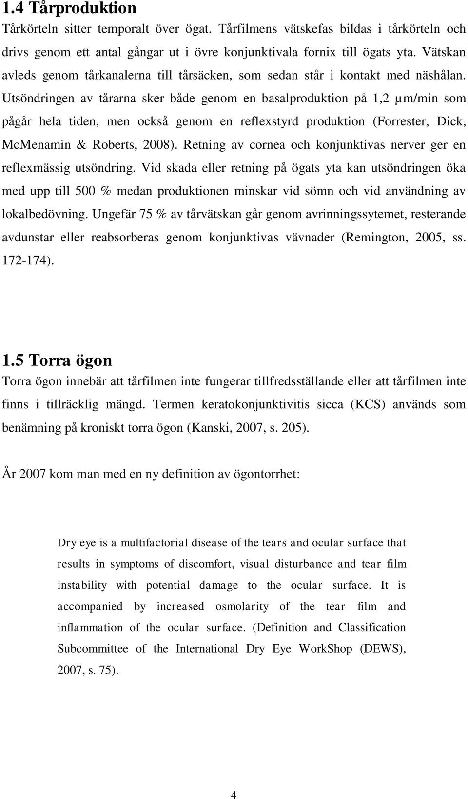 Utsöndringen av tårarna sker både genom en basalproduktion på 1,2 µm/min som pågår hela tiden, men också genom en reflexstyrd produktion (Forrester, Dick, McMenamin & Roberts, 2008).