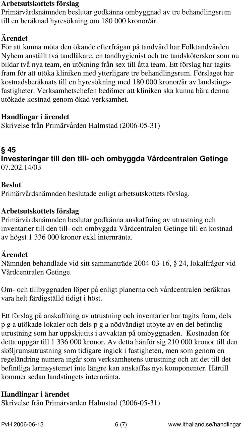 åtta team. Ett förslag har tagits fram för att utöka kliniken med ytterligare tre behandlingsrum. Förslaget har kostnadsberäknats till en hyresökning med 180 000 kronor/år av landstingsfastigheter.