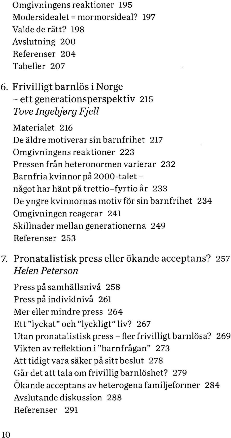 Barnfria kvinnor på 2000-talet - något har hänt på trettio-fyrtio år 233 De yngre kvinnornas motiv för sin barnfrihet 234 Omgivningen reagerar 241 Skillnader mellan generationerna 249 Referenser 253