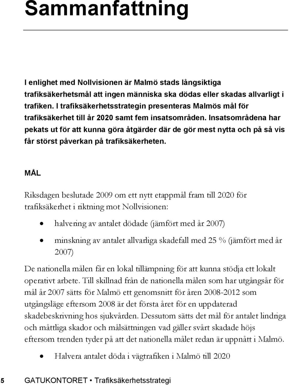 Insatsområdena har pekats ut för att kunna göra åtgärder där de gör mest nytta och på så vis får störst påverkan på trafiksäkerheten.