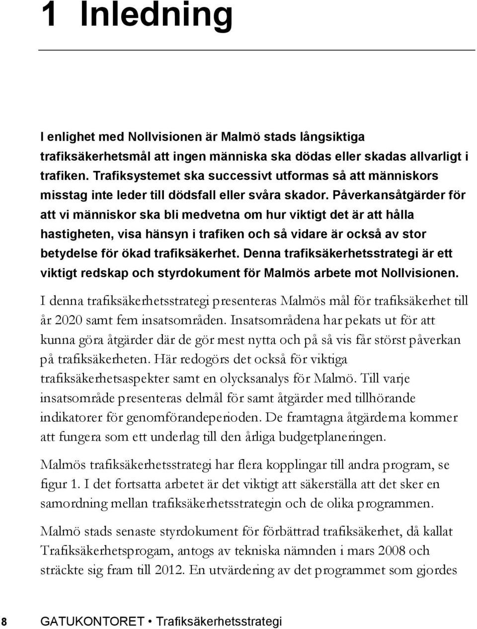 Påverkansåtgärder för att vi människor ska bli medvetna om hur viktigt det är att hålla hastigheten, visa hänsyn i trafiken och så vidare är också av stor betydelse för ökad trafiksäkerhet.