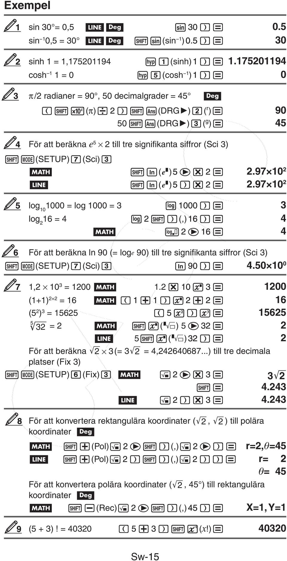 2.97 10 2 ( )5 2 2.97 10 2 5 log 10 1000 = log 1000 = 3 1000 3 log 2 16 = 4 2 (,)16 4 2 16 4 6 För att beräkna ln 90 (= loge 90) till tre signifikanta siffror (Sci 3) (SETUP) (Sci) 90 4.