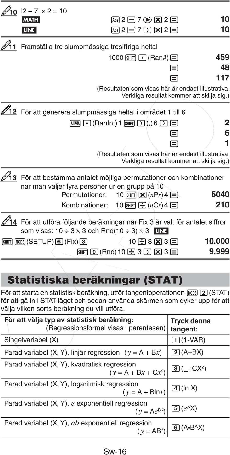 ) 13 För att bestämma antalet möjliga permutationer och kombinationer när man väljer fyra personer ur en grupp på 10 Permutationer: 10 (npr)4 5040 Kombinationer: 10 (ncr)4 210 14 För att utföra