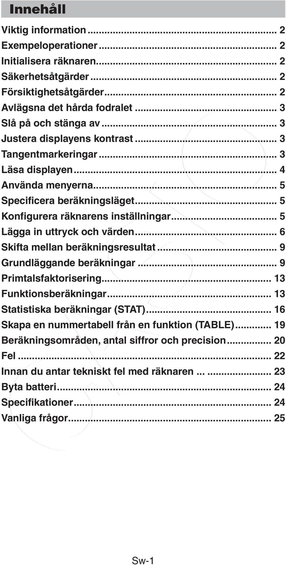 .. 5 Lägga in uttryck och värden... 6 Skifta mellan beräkningsresultat... 9 Grundläggande beräkningar... 9 Primtalsfaktorisering... 13 Funktionsberäkningar... 13 Statistiska beräkningar (STAT).