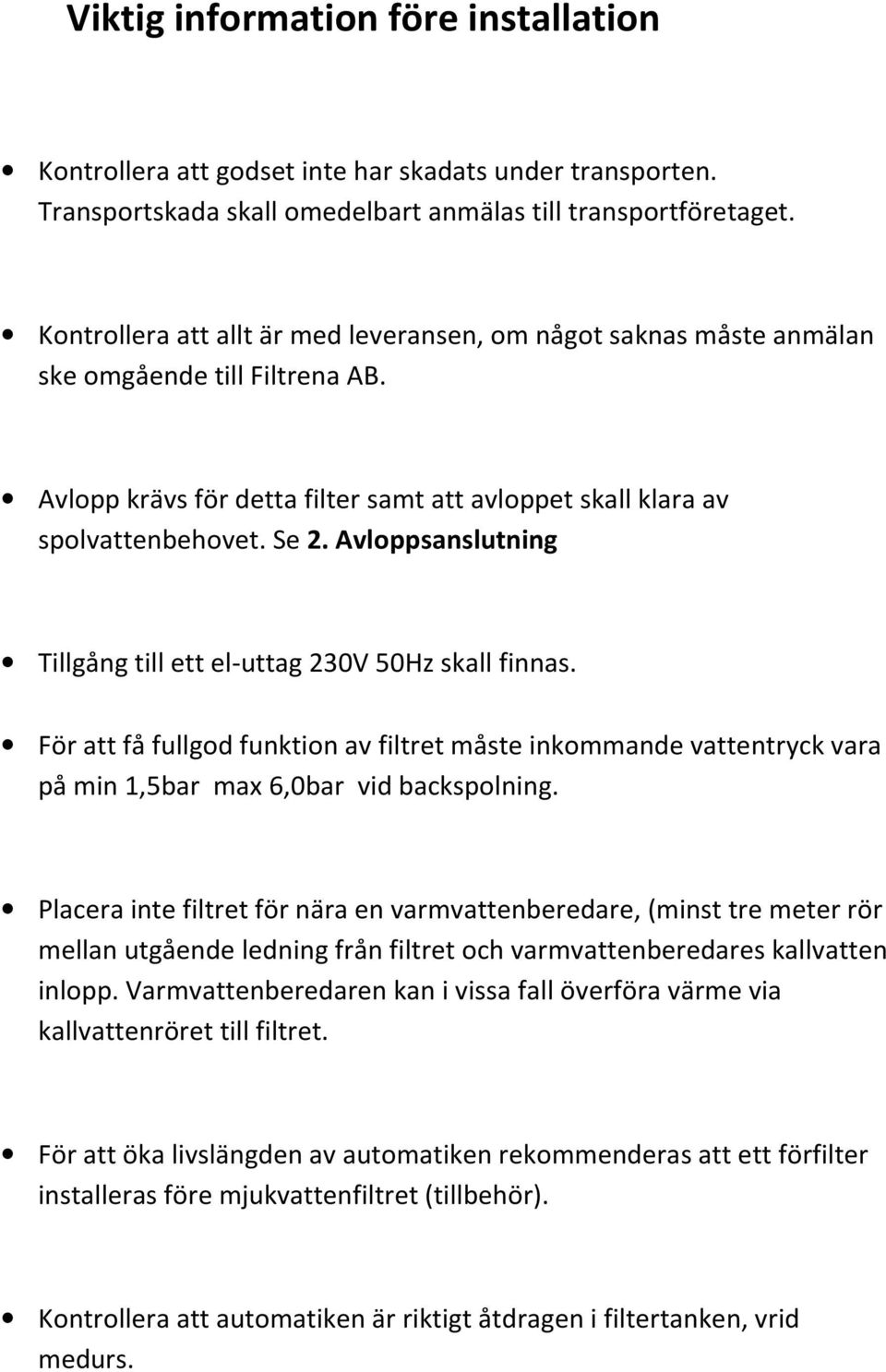 Avloppsanslutning Tillgång till ett el-uttag 230V 50Hz skall finnas. För att få fullgod funktion av filtret måste inkommande vattentryck vara på min 1,5bar max 6,0bar vid backspolning.