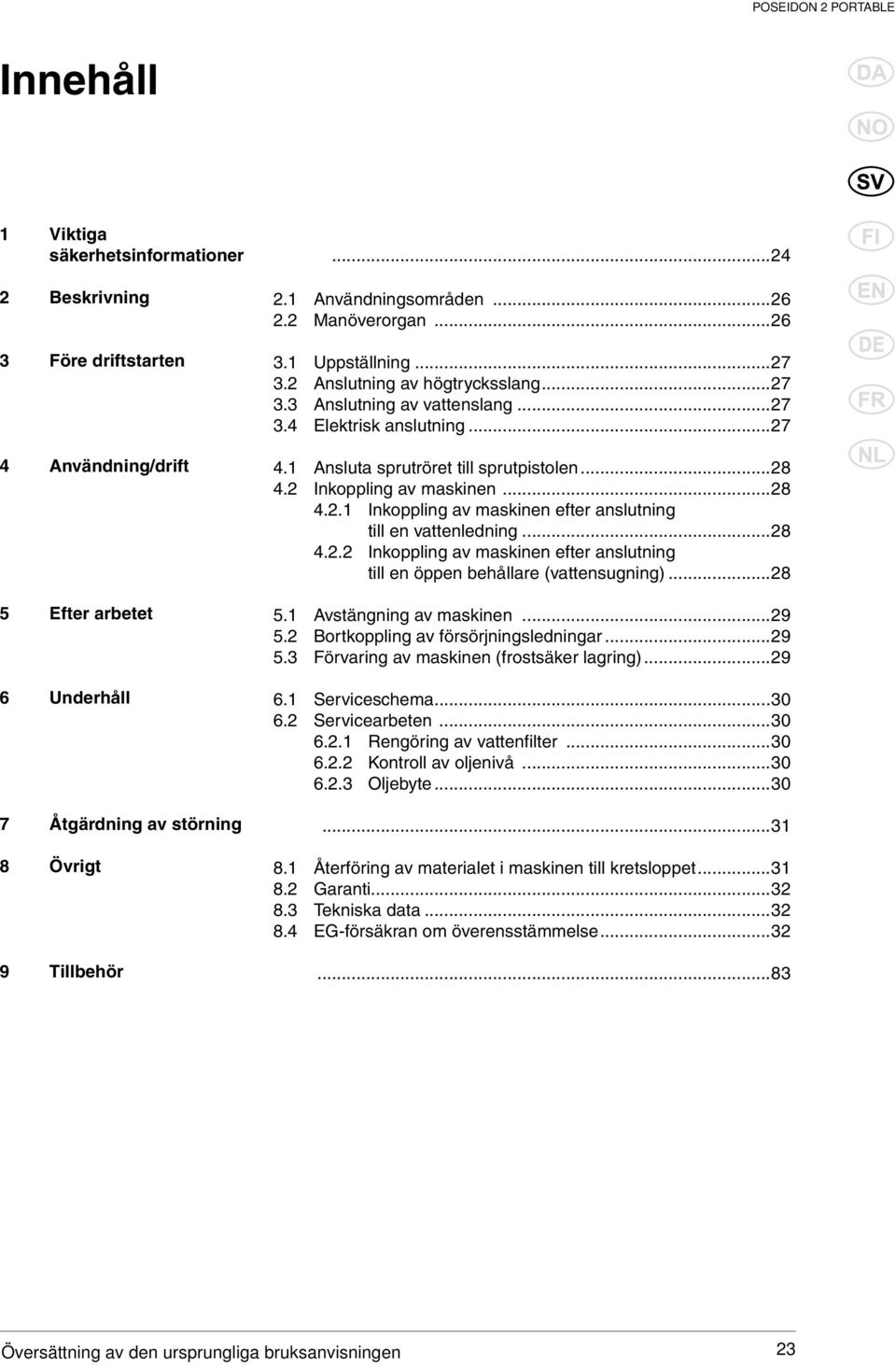 2 Inkoppling av maskinen...28 4.2.1 Inkoppling av maskinen efter anslutning till en vattenledning...28 4.2.2 Inkoppling av maskinen efter anslutning till en öppen behållare (vattensugning)...28 5.