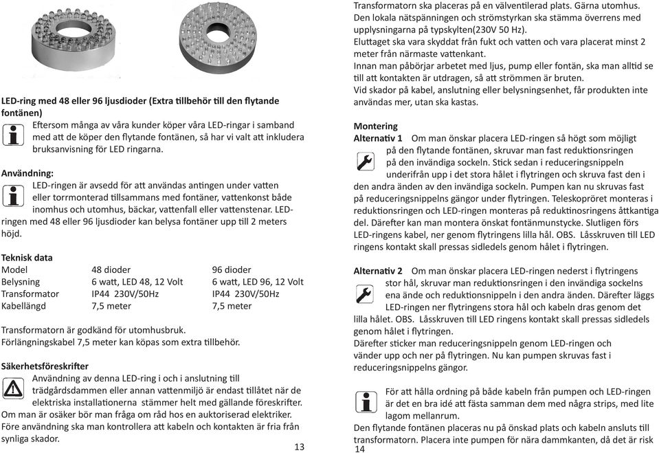 Användning: LED-ringen är avsedd för att användas antingen under vatten eller torrmonterad tillsammans med fontäner, vattenkonst både inomhus och utomhus, bäckar, vattenfall eller vattenstenar.