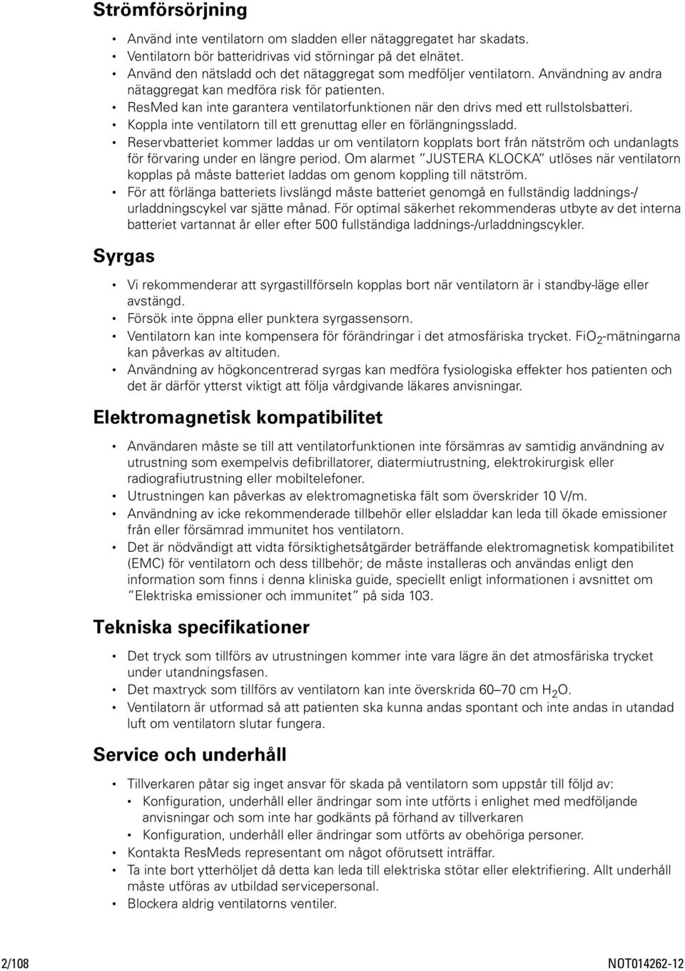 ResMed kan inte garantera ventilatorfunktionen när den drivs med ett rullstolsbatteri. Koppla inte ventilatorn till ett grenuttag eller en förlängningssladd.