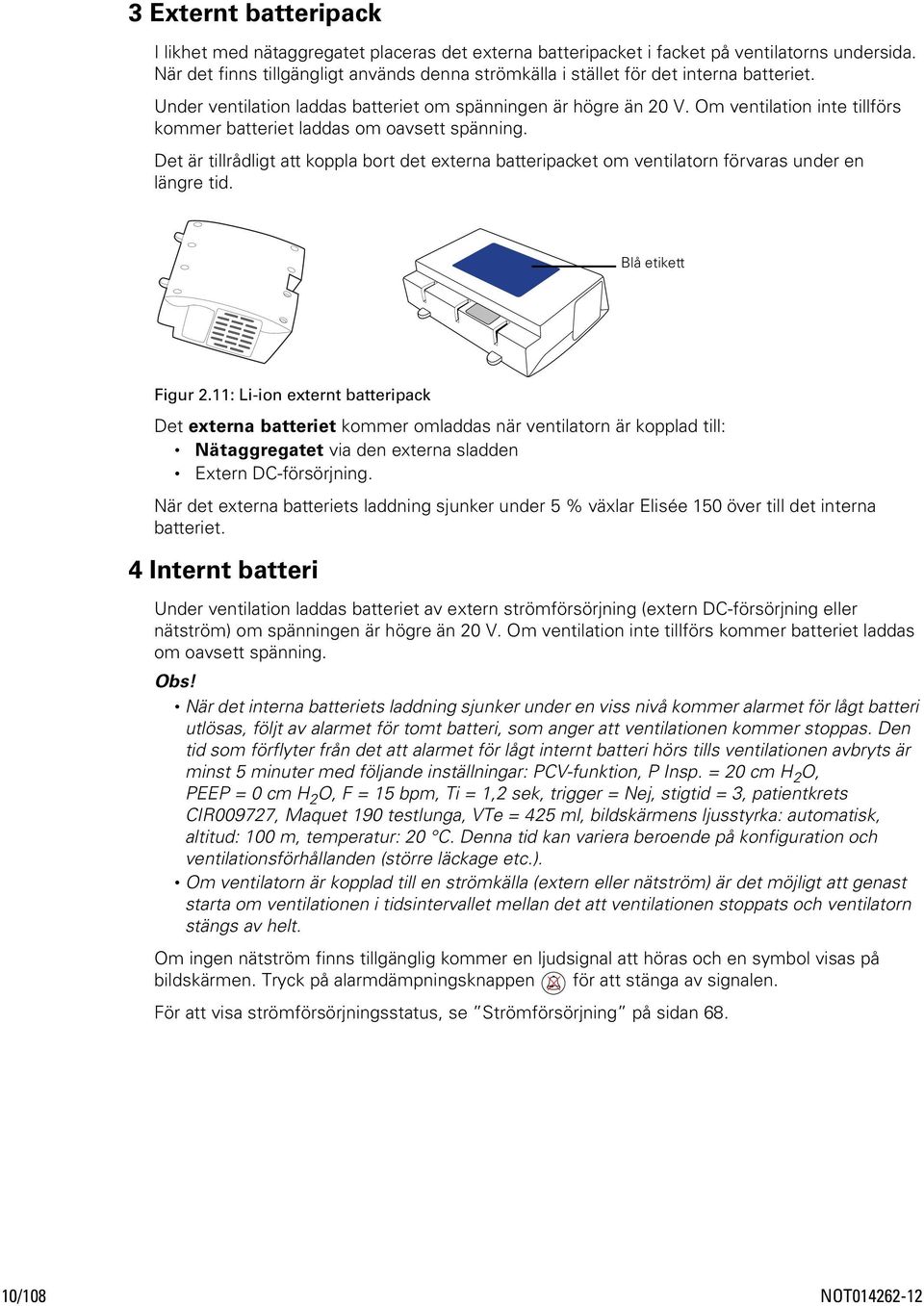 Om ventilation inte tillförs kommer batteriet laddas om oavsett spänning. Det är tillrådligt att koppla bort det externa batteripacket om ventilatorn förvaras under en längre tid. Blå etikett Figur 2.