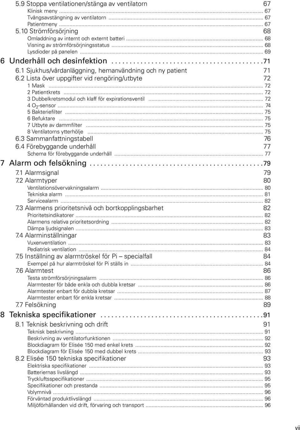 1 Sjukhus/vårdanläggning, hemanvändning och ny patient 71 6.2 Lista över uppgifter vid rengöring/utbyte 72 1 Mask... 72 2 Patientkrets... 72 3 Dubbelkretsmodul och klaff för expirationsventil.