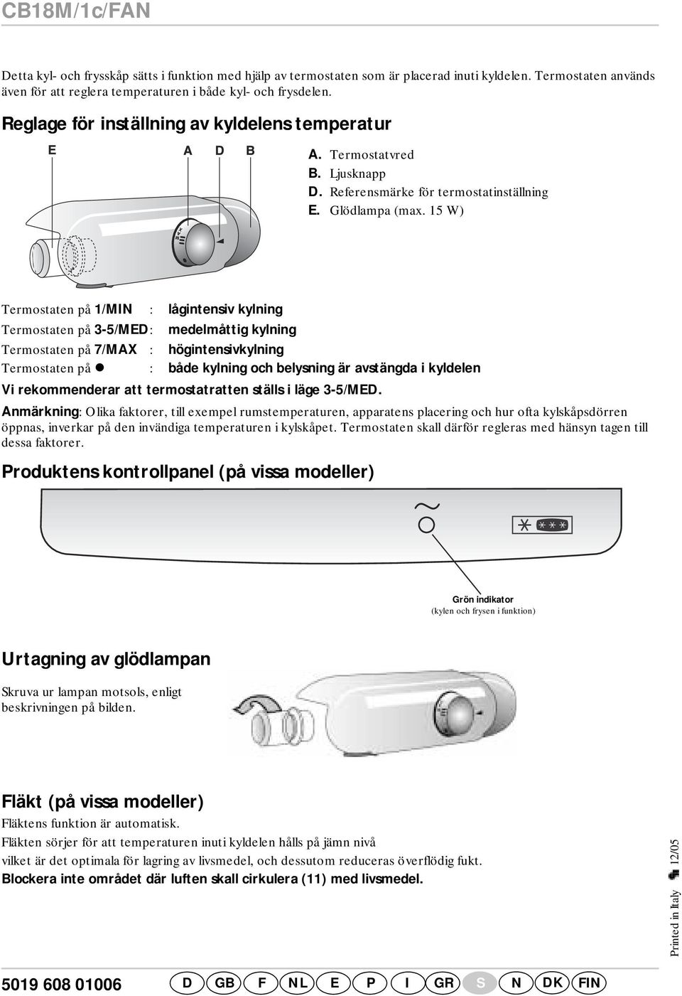 15 W) Termostaten på 1/MIN : lågintensiv kylning Termostaten på 3-5/MED: medelmåttig kylning Termostaten på 7/MAX : högintensivkylning Termostaten på z : både kylning och belysning är avstängda i