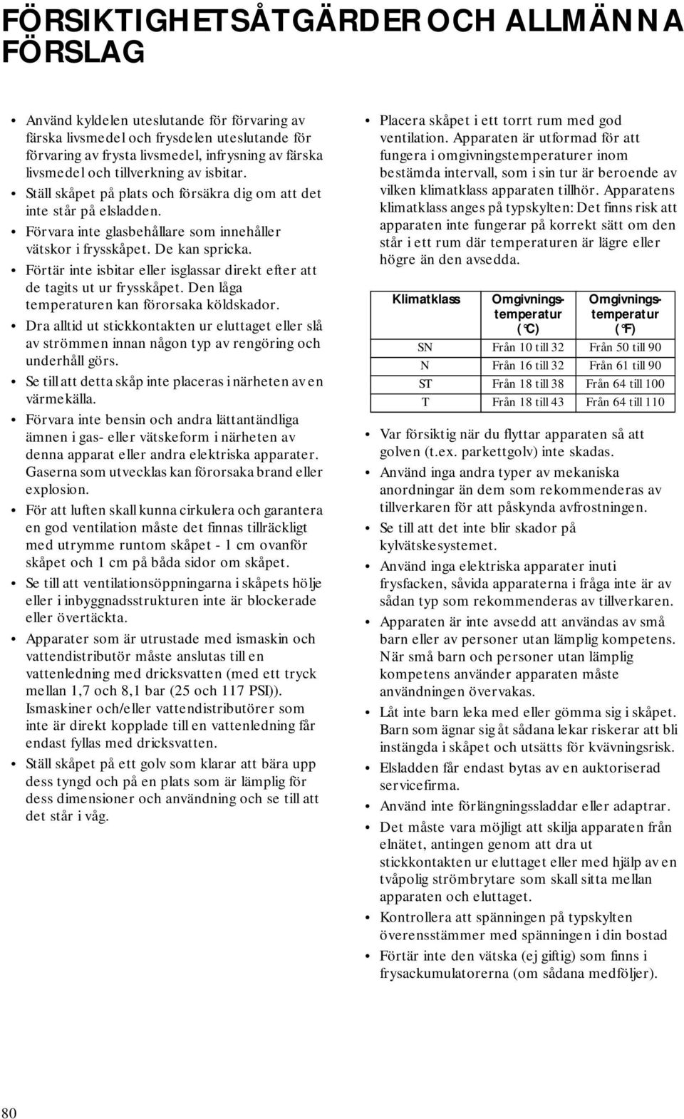 Förtär inte isbitar eller isglassar direkt efter att de tagits ut ur frysskåpet. Den låga temperaturen kan förorsaka köldskador.