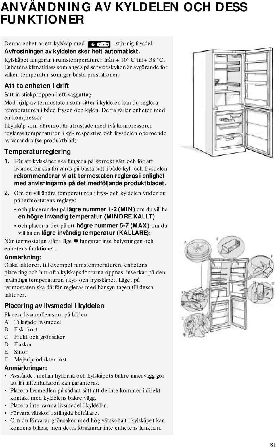 Att ta enheten i drift Sätt in stickproppen i ett vägguttag. Med hjälp av termostaten som sitter i kyldelen kan du reglera temperaturen i både frysen och kylen. Detta gäller enheter med en kompressor.