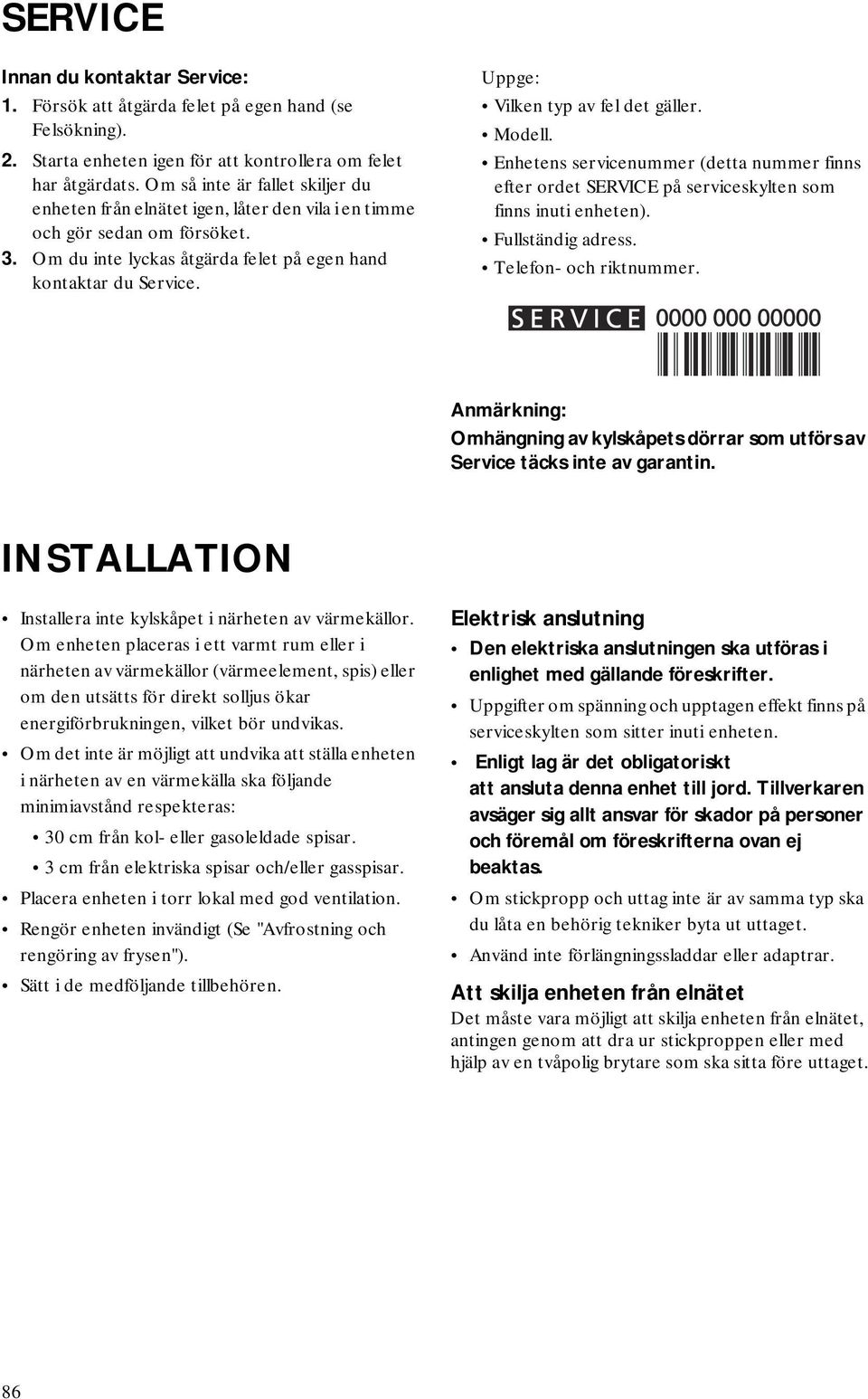 Uppge: Vilken typ av fel det gäller. Modell. Enhetens servicenummer (detta nummer finns efter ordet SERVICE på serviceskylten som finns inuti enheten). Fullständig adress. Telefon- och riktnummer.