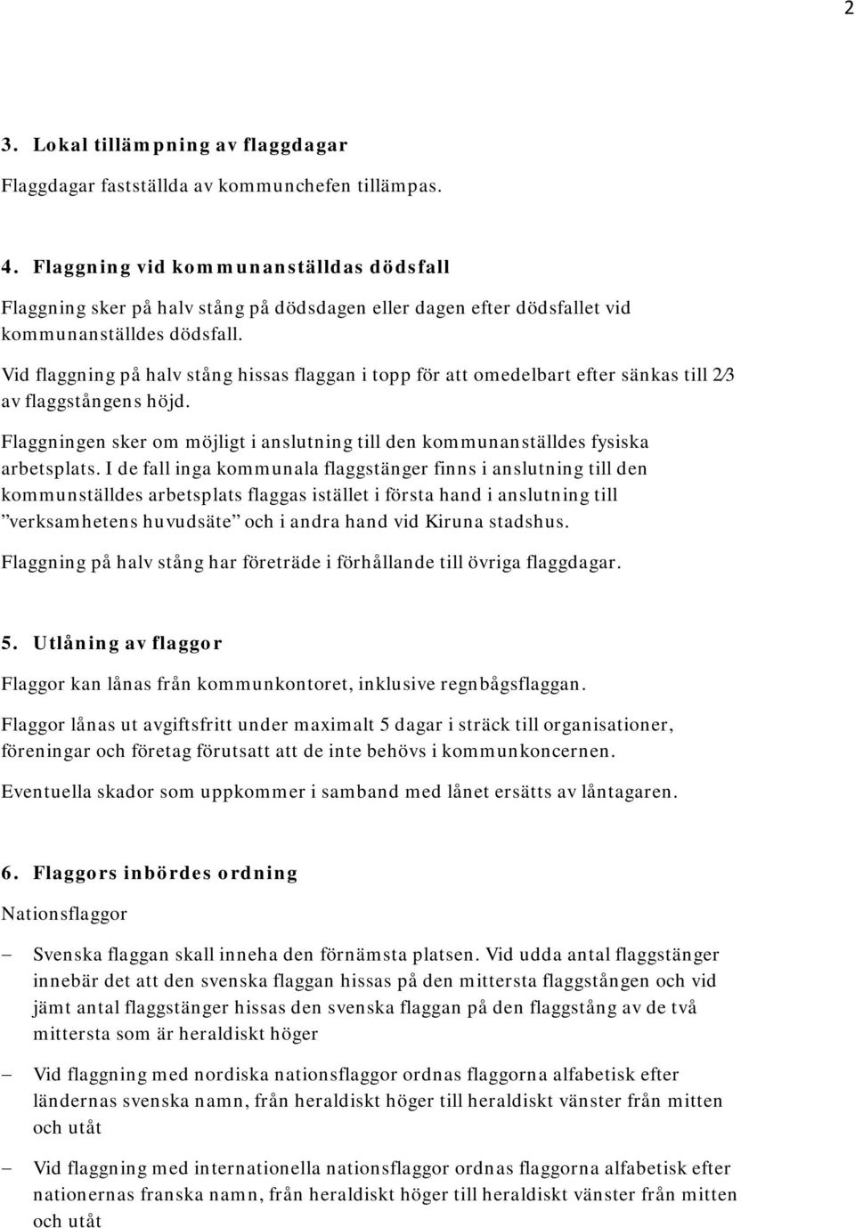 Vid flaggning på halv stång hissas n i topp för att omedelbart efter sänkas till 2 3 av flaggstångens höjd. Flaggningen sker om möjligt i anslutning till den kommunanställdes fysiska arbetsplats.