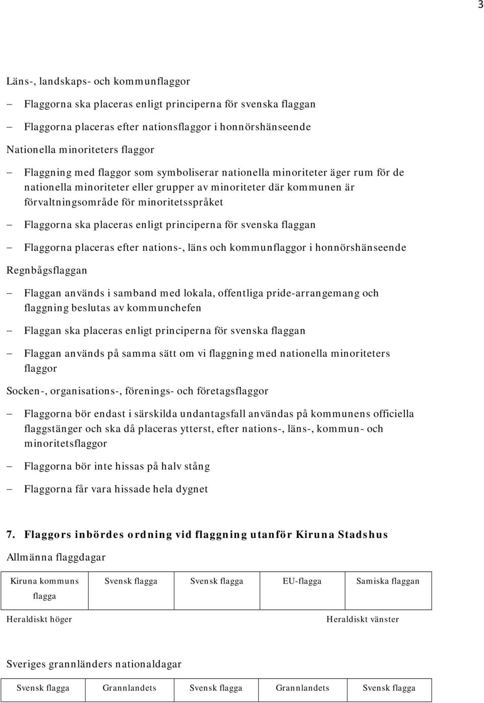 enligt principerna för svenska n Flaggorna placeras efter nations-, läns och kommunflaggor i honnörshänseende Regnbågsn Flaggan används i samband med lokala, offentliga pride-arrangemang och