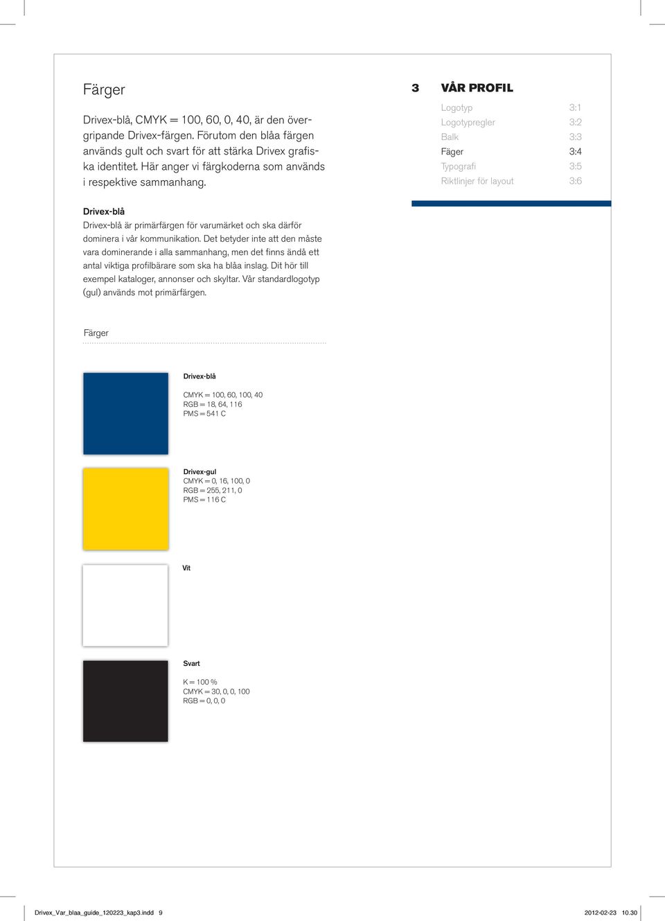 3 VÅR PROFIL Logotyp 3:1 Logotypregler 3:2 Balk 3:3 Fäger 3:4 Typografi 3:5 Riktlinjer för layout 3:6 Drivex-blå Drivex-blå är primärfärgen för varumärket och ska därför dominera i vår kommunikation.