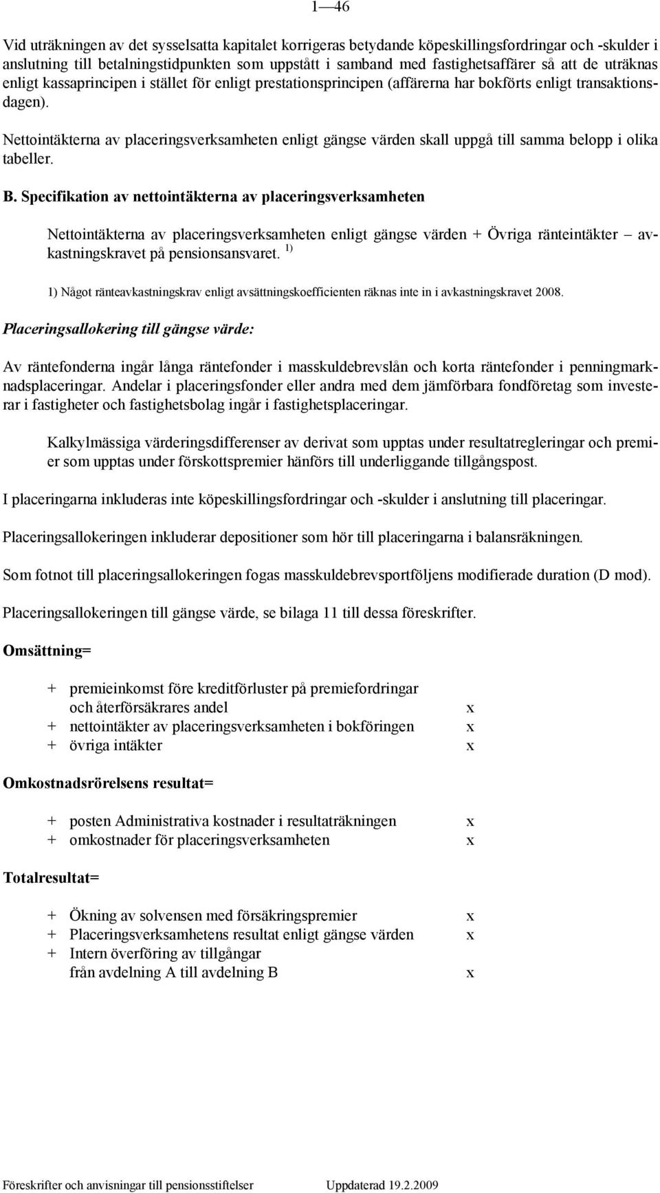 Nettointäkterna av placeringsverksamheten enligt gängse värden skall uppgå till samma belopp i olika tabeller. B.