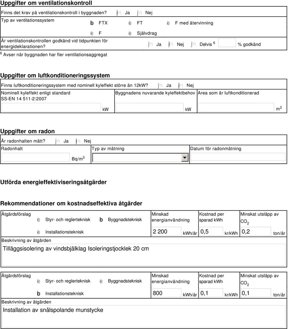 Ja i Nej Delvis 6 % godkänd Uppgifter om luftkonditioneringssystem Finns luftkonditioneringssystem med nominell kyleffekt större än 12kW?