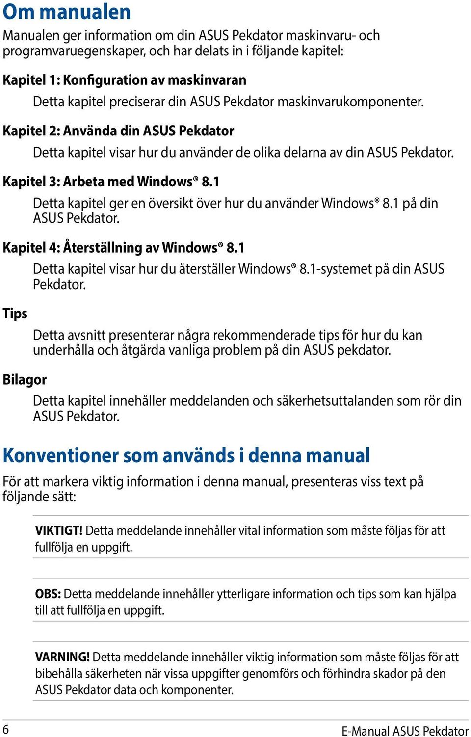 1 Detta kapitel ger en översikt över hur du använder Windows 8.1 på din ASUS Pekdator. Kapitel 4: Återställning av Windows 8.1 Detta kapitel visar hur du återställer Windows 8.