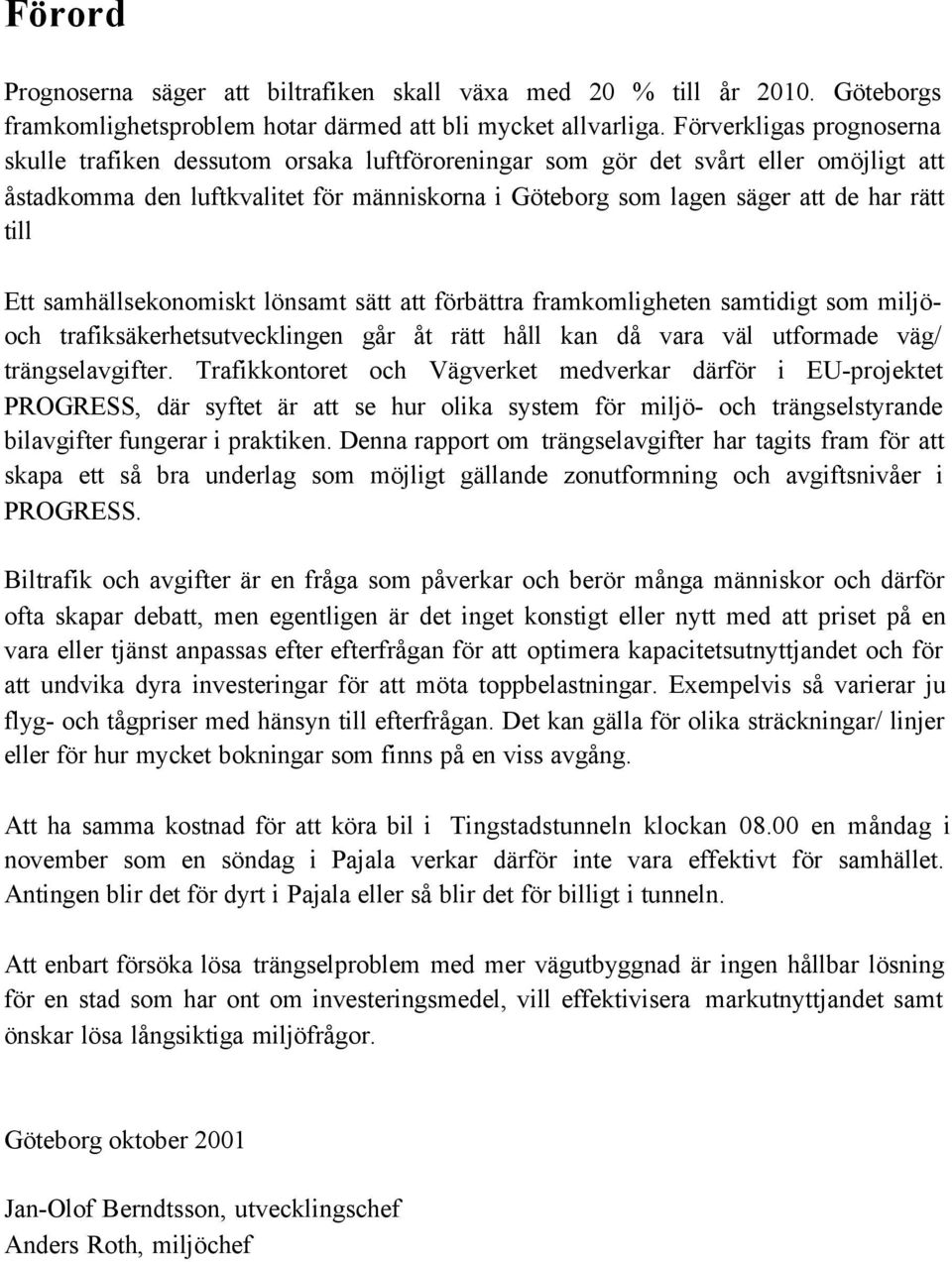 till Ett samhällsekonomiskt lönsamt sätt att förbättra framkomligheten samtidigt som miljöoch trafiksäkerhetsutvecklingen går åt rätt håll kan då vara väl utformade väg/ trängselavgifter.