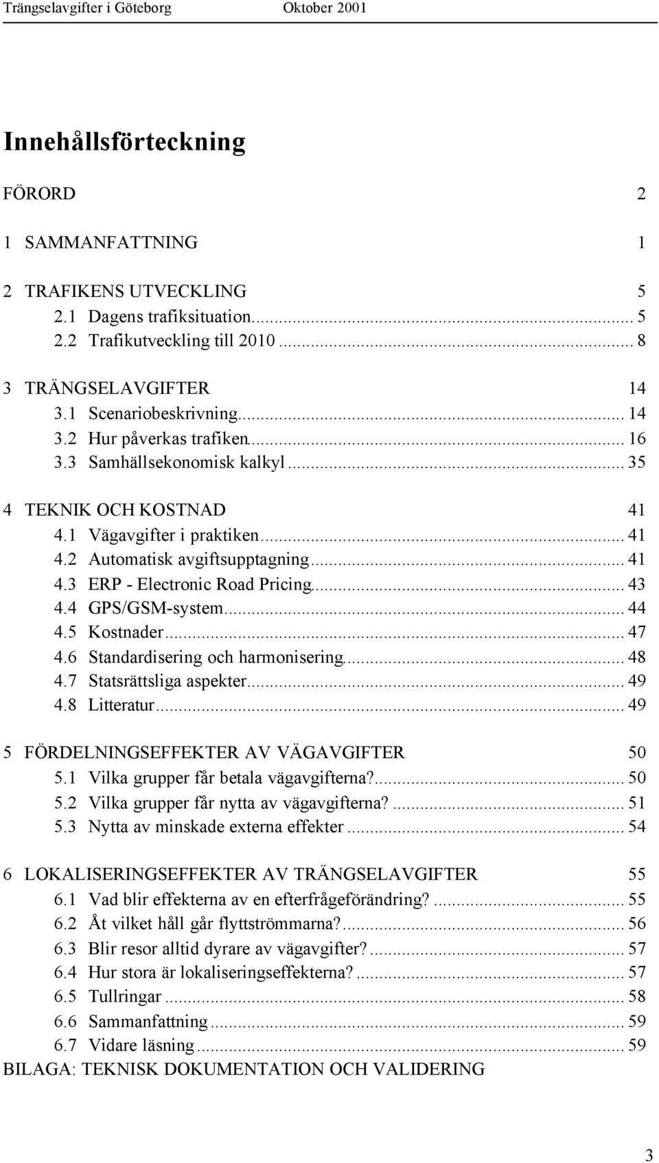 .. 43 4.4 GPS/GSM-system... 44 4.5 Kostnader... 47 4.6 Standardisering och harmonisering... 48 4.7 Statsrättsliga aspekter... 49 4.8 Litteratur... 49 5 FÖRDELNINGSEFFEKTER AV VÄGAVGIFTER 50 5.