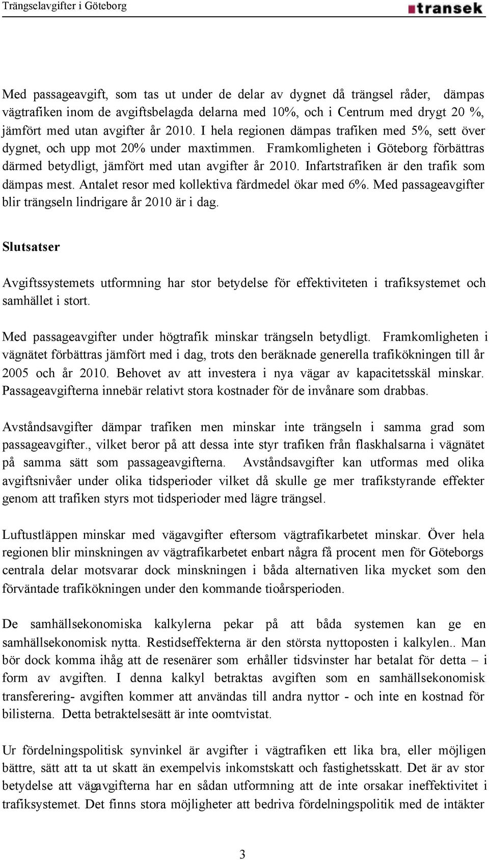 Infartstrafiken är den trafik som dämpas mest. Antalet resor med kollektiva färdmedel ökar med 6%. Med passageavgifter blir trängseln lindrigare år 2010 är i dag.