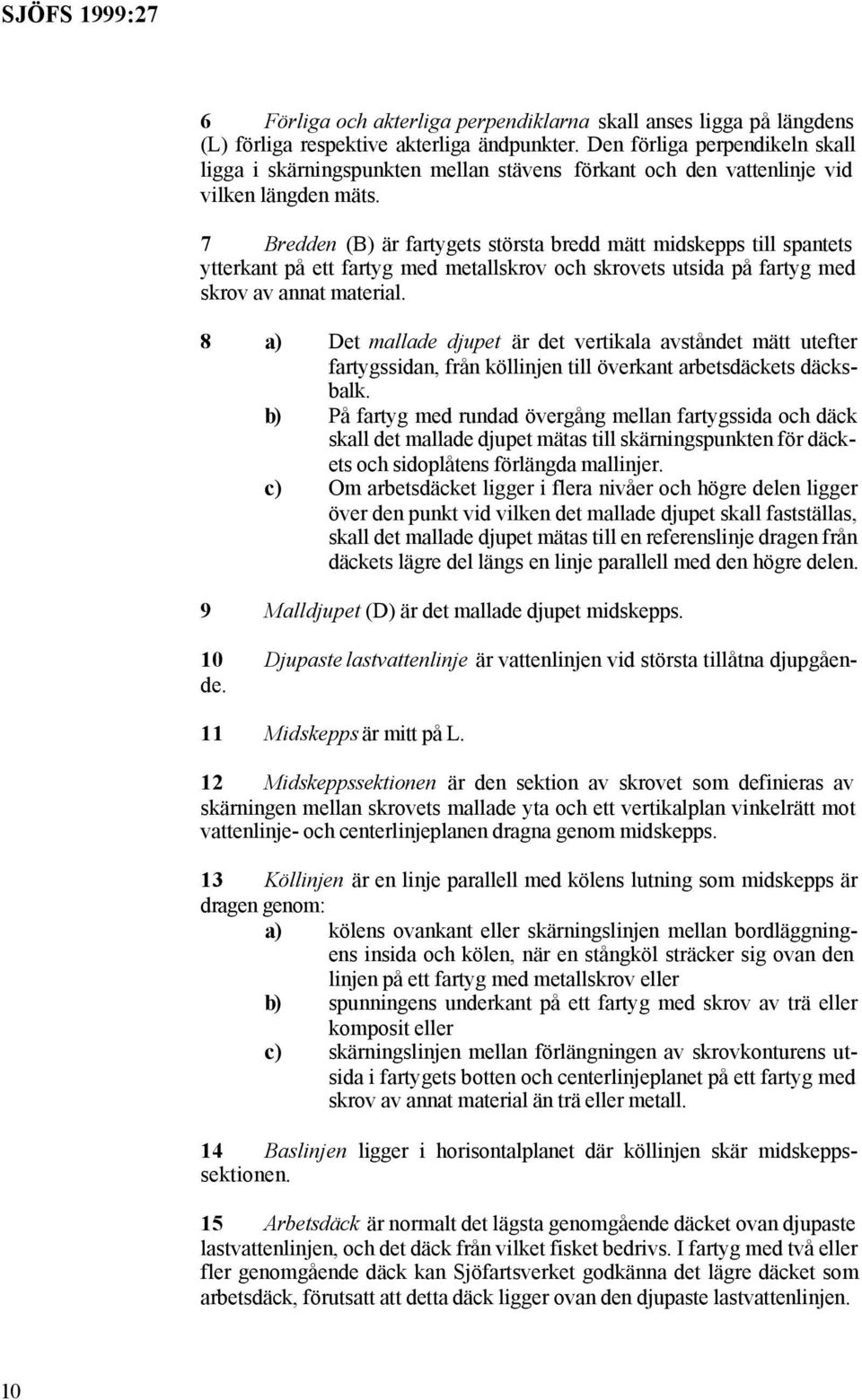 7 Bredden (B) är fartygets största bredd mätt midskepps till spantets ytterkant på ett fartyg med metallskrov och skrovets utsida på fartyg med skrov av annat material.