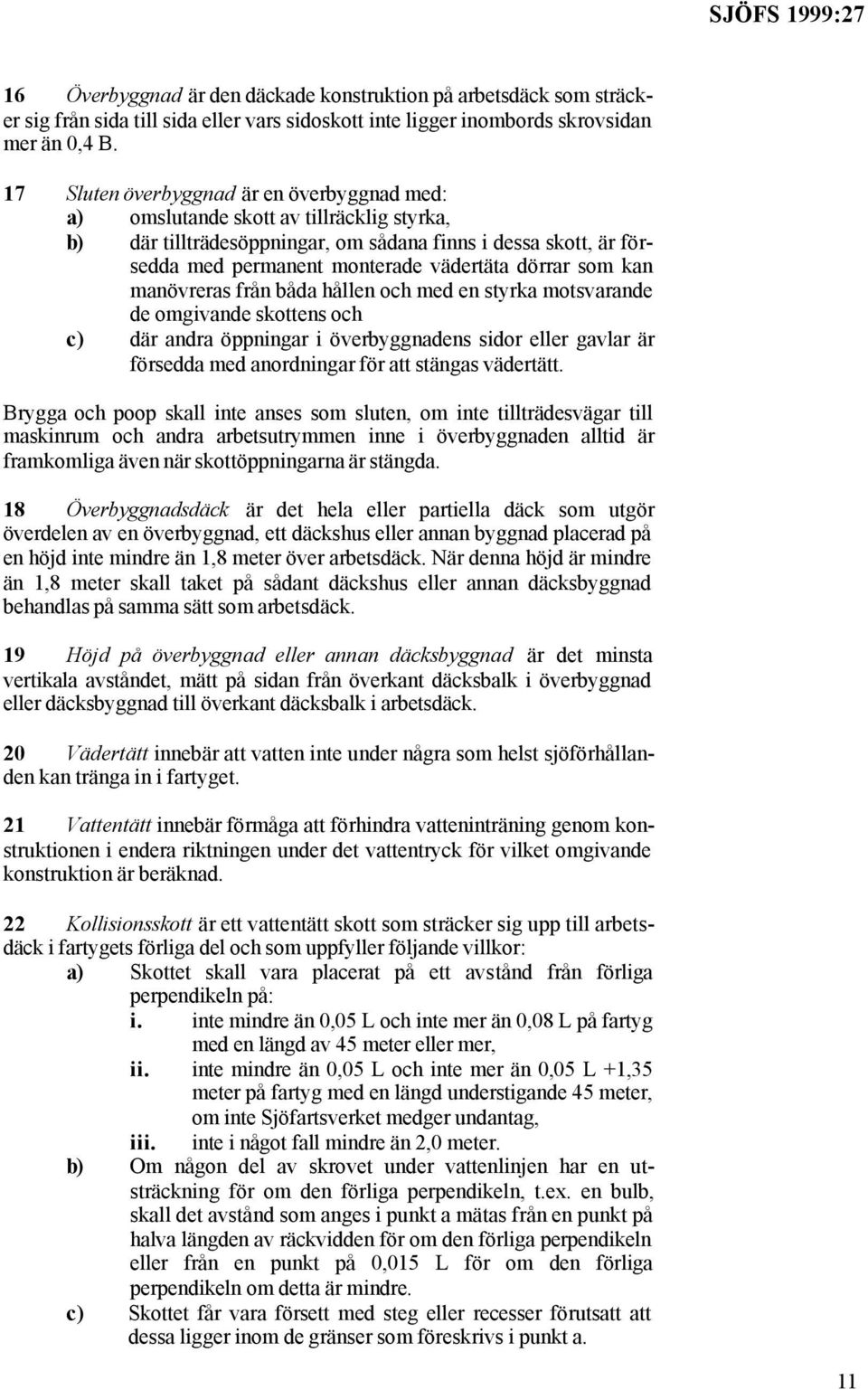 som kan manövreras från båda hållen och med en styrka motsvarande de omgivande skottens och c) där andra öppningar i överbyggnadens sidor eller gavlar är försedda med anordningar för att stängas