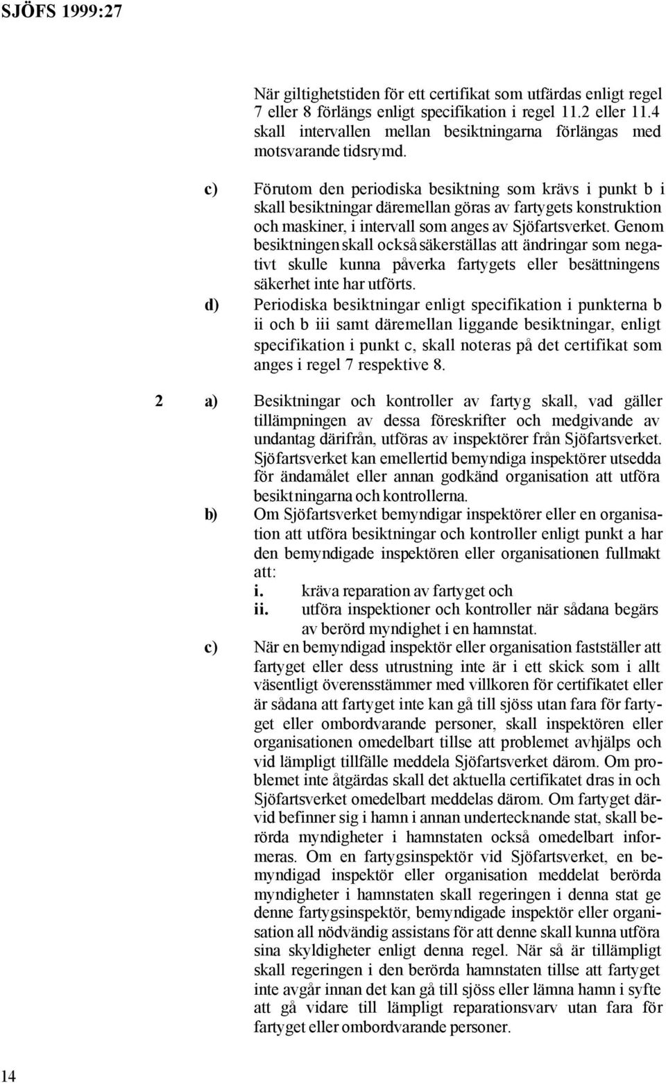 c) Förutom den periodiska besiktning som krävs i punkt b i skall besiktningar däremellan göras av fartygets konstruktion och maskiner, i intervall som anges av Sjöfartsverket.