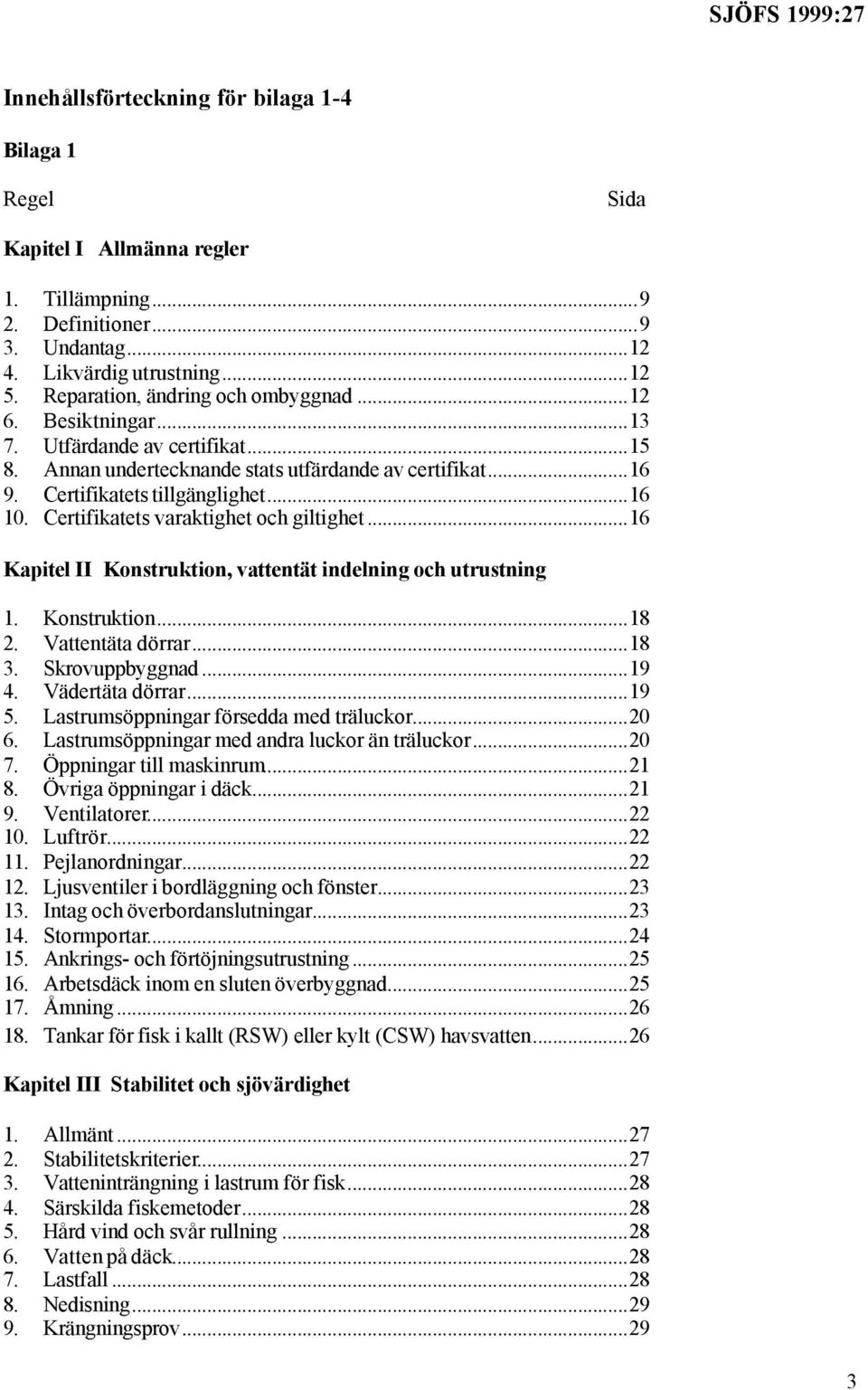 Certifikatets varaktighet och giltighet...16 Kapitel II Konstruktion, vattentät indelning och utrustning 1. Konstruktion...18 2. Vattentäta dörrar...18 3. Skrovuppbyggnad...19 4. Vädertäta dörrar.