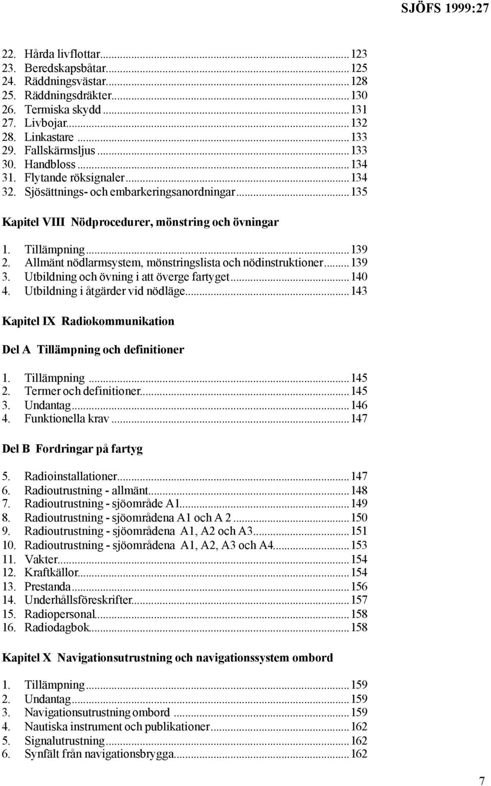 Allmänt nödlarmsystem, mönstringslista och nödinstruktioner...139 3. Utbildning och övning i att överge fartyget...140 4. Utbildning i åtgärder vid nödläge.